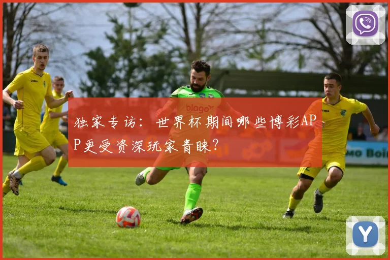 独家专访:世界杯期间哪些博彩APP更受资深玩家青睐?