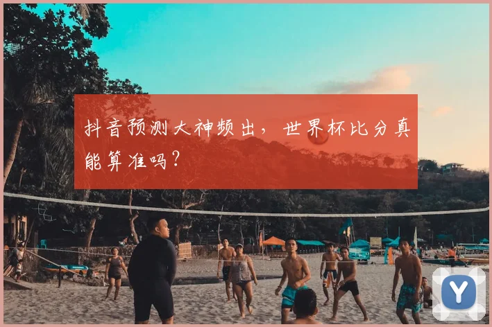 抖音预测大神频出，世界杯比分真能算准吗？
