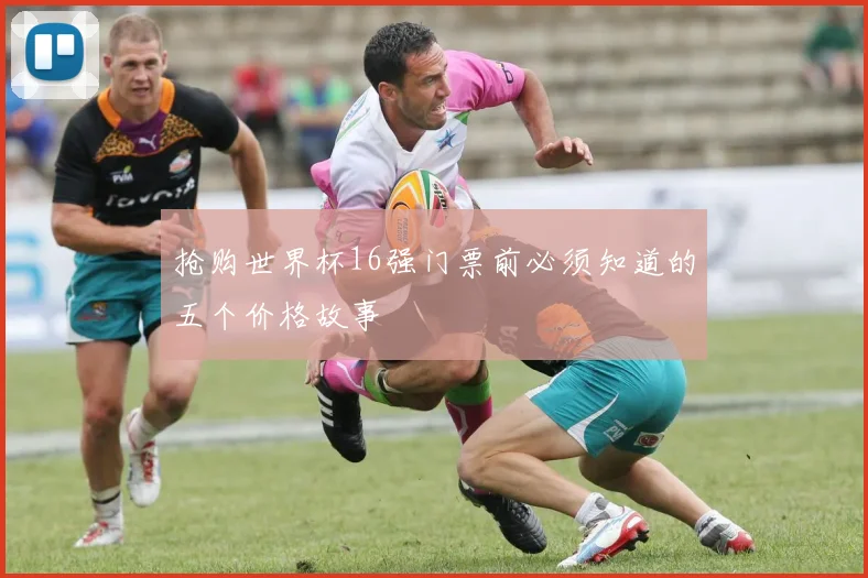 抢购世界杯16强门票前必须知道的五个价格故事
