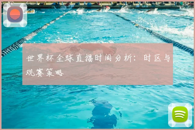 世界杯全球直播时间分析:时区与观赛策略