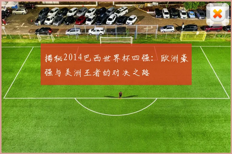 揭秘2014巴西世界杯四强:欧洲豪强与美洲王者的对决之路