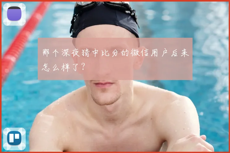 那个深夜猜中比分的微信用户后来怎么样了?