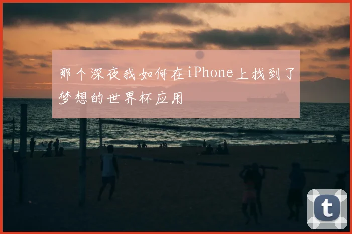 那个深夜我如何在iPhone上找到了梦想的世界杯应用