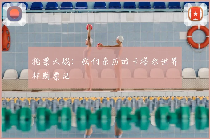 抢票大战：我们亲历的卡塔尔世界杯购票记