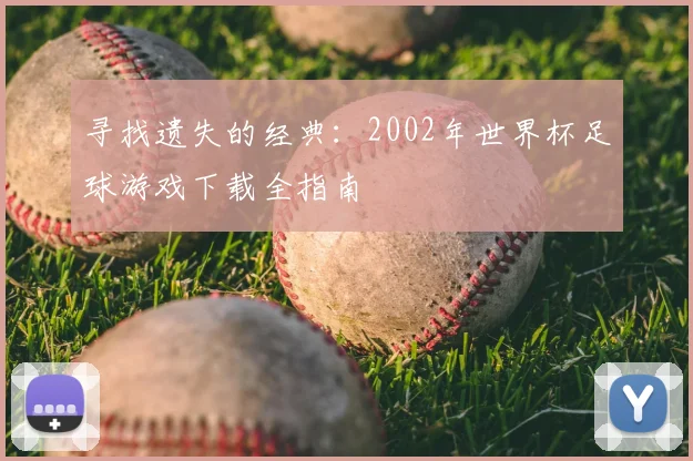 寻找遗失的经典:2002年世界杯足球游戏下载全指南