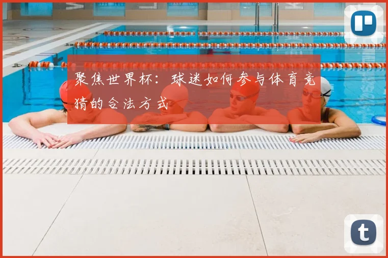 聚焦世界杯:球迷如何参与体育竞猜的合法方式