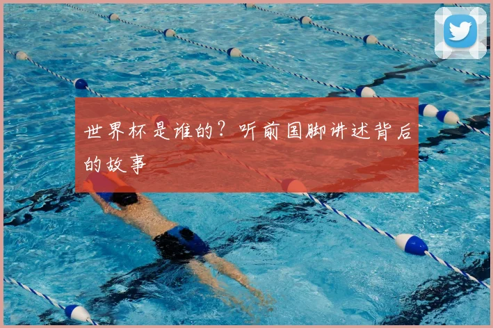 世界杯是谁的？听前国脚讲述背后的故事