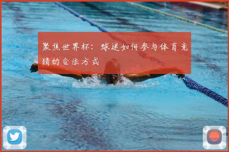 聚焦世界杯:球迷如何参与体育竞猜的合法方式