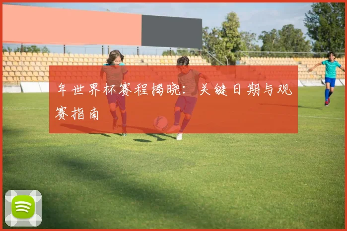 年世界杯赛程揭晓:关键日期与观赛指南