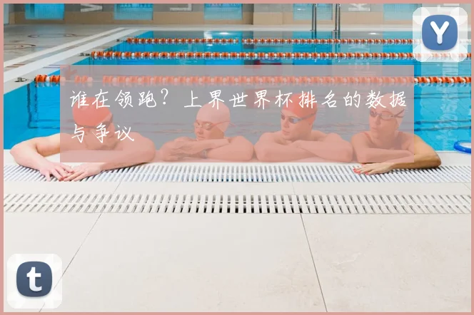 谁在领跑?上界世界杯排名的数据与争议