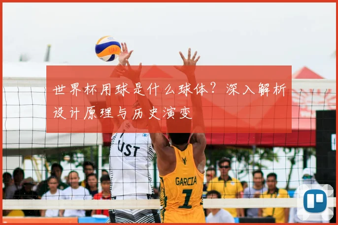 世界杯用球是什么球体？深入解析设计原理与历史演变