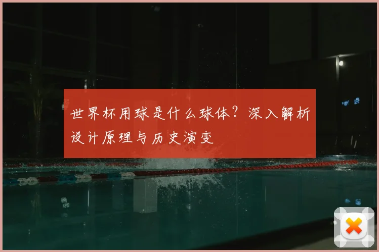 世界杯用球是什么球体？深入解析设计原理与历史演变