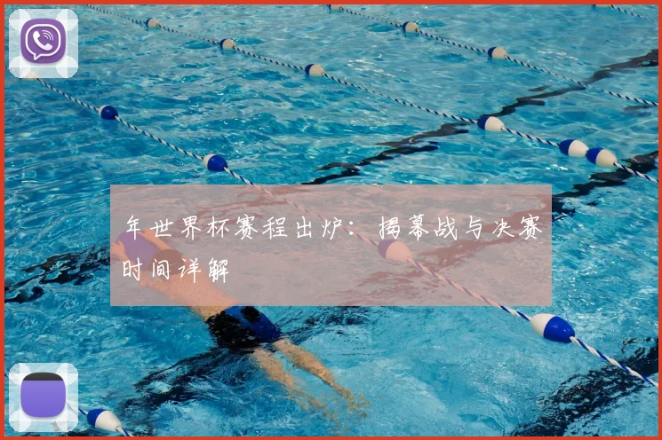年世界杯赛程出炉:揭幕战与决赛时间详解