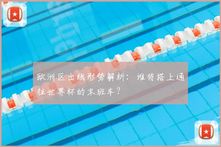 欧洲区出线形势解析:谁将搭上通往世界杯的末班车?