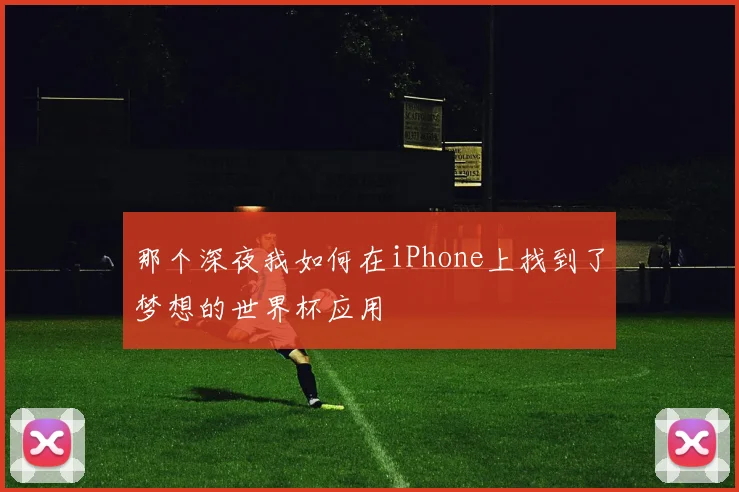 那个深夜我如何在iPhone上找到了梦想的世界杯应用