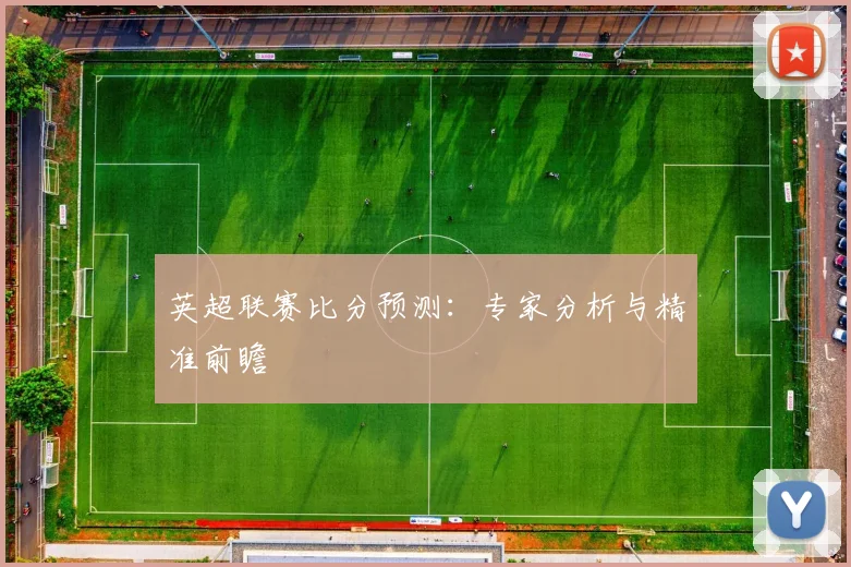 英超联赛比分预测:专家分析与精准前瞻