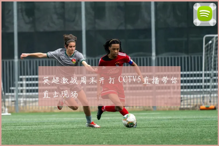 英超激战周末开打 CCTV5直播带你直击现场