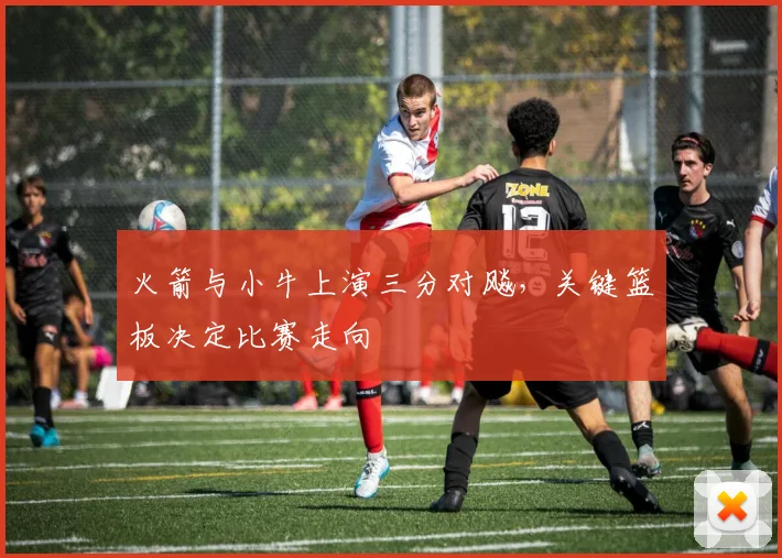 火箭与小牛上演三分对飚，关键篮板决定比赛走向