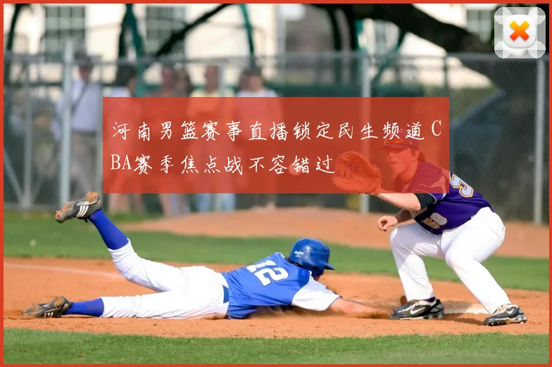 河南男篮赛事直播锁定民生频道 CBA赛季焦点战不容错过