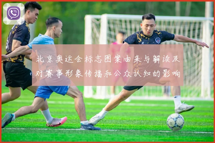 北京奥运会标志图案由来与解读及对赛事形象传播和公众认知的影响