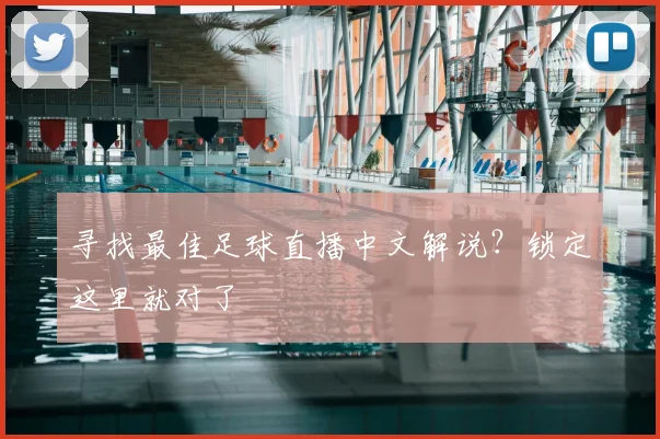 寻找最佳足球直播中文解说？锁定这里就对了