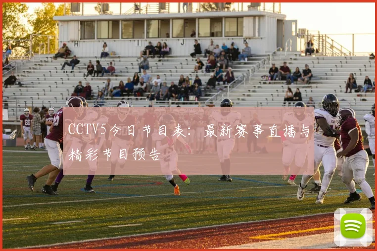 CCTV5今日节目表：最新赛事直播与精彩节目预告