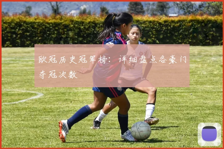 欧冠历史冠军榜:详细盘点各豪门夺冠次数
