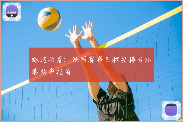 球迷必看：欧冠赛事日程安排与比赛频率指南